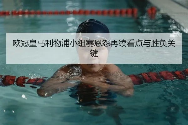 欧冠皇马利物浦小组赛恩怨再续看点与胜负关键